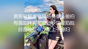 黑客破解家庭网络摄像头偷拍有趣的胖哥和媳妇吵架被掐脸自刮脸后在沙发上干媳妇