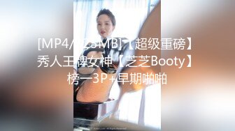 [MP4/325MB]【超级重磅】秀人王牌女神【芝芝Booty】榜一3P+早期啪啪