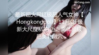 最新超火网红极品人气女神【Hongkongdoll】11月OF最新大尺度私拍 近距离体验极品美乳嫩穴