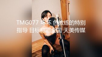 TMG077 坏坏 色教练的特别指导 目标称霸全国 天美传媒