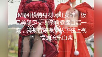 [MP4]模特身材网红女神！极品美腿足交！深喉插嘴口活一流，骑乘位爆操，从下往上视角，操的流出白浆