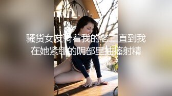 骚货女友骑着我的老二直到我在她紧绷的阴部里抽搐射精