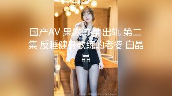 国产AV 果冻传媒 出轨 第二集 反睡健身教练的老婆 白晶晶