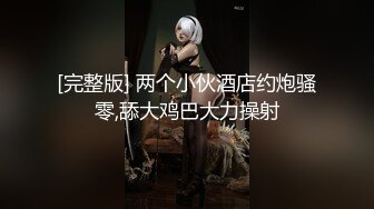 [完整版] 两个小伙酒店约炮骚零,舔大鸡巴大力操射