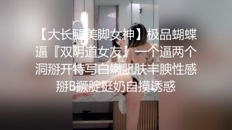 【大长腿美脚女神】极品蝴蝶逼『双阴道女友』一个逼两个洞掰开特写白嫩肌肤丰腴性感掰B撅腚挺奶自摸诱惑