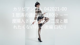 カリビアンコム 042021-001 怒涛の連続挿入180分 ～一度挿入されたらもう二度と離れたくないの～ 後編 白杞りり