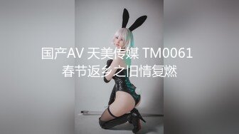 国产AV 天美传媒 TM0061 春节返乡之旧情复燃