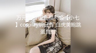 万元定制 国产福利姬【小七】cosplay明日香 白虎美鲍跳蛋自慰