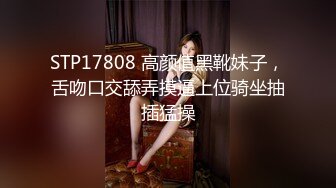 STP17808 高颜值黑靴妹子，舌吻口交舔弄摸逼上位骑坐抽插猛操