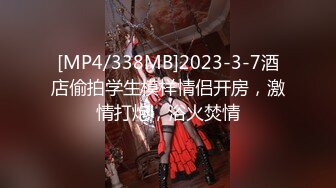 [MP4/338MB]2023-3-7酒店偷拍学生模样情侣开房，激情打炮，浴火焚情