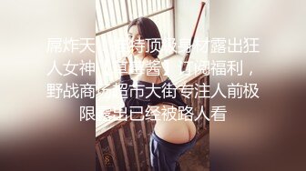 屌炸天！推特顶级身材露出狂人女神【草莓酱】订阅福利，野战商场超市大街专注人前极限露出已经被路人看