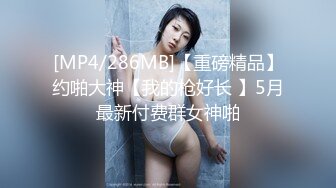 [MP4/286MB]【重磅精品】约啪大神【我的枪好长 】5月最新付费群女神啪