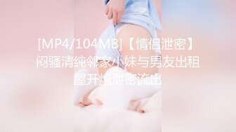 [MP4/104MB]【情侣泄密】闷骚清纯邻家小妹与男友出租屋开炮泄密流出