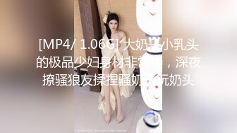 [MP4/ 1.06G] 大奶子小乳头的极品少妇身材非常棒，深夜撩骚狼友揉捏骚奶子玩奶头