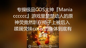 ✿专操极品COS大神『Maniacccccc』游戏里楚楚动人的原神荧竟然趴在椅子上被后入 蹂躏荧妹coser的身体到底有多爽