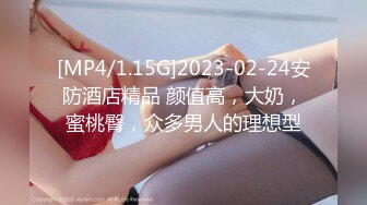 [MP4/1.15G]2023-02-24安防酒店精品 颜值高，大奶，蜜桃臀，众多男人的理想型