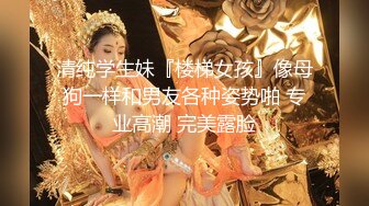 清纯学生妹『楼梯女孩』像母狗一样和男友各种姿势啪 专业高潮 完美露脸