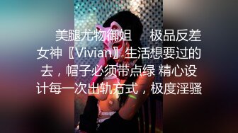 ❤️美腿尤物御姐❤️极品反差女神〖Vivian〗生活想要过的去，帽子必须带点绿 精心设计每一次出轨方式，极度淫骚