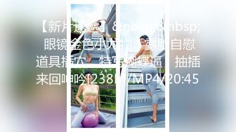 【新片速遞】&nbsp;&nbsp; 眼镜金色小尤物，露脸自慰道具插穴，特写蝴蝶逼，抽插来回呻吟[238M/MP4/20:45]