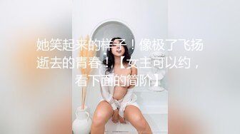 她笑起来的样子！像极了飞扬逝去的青春！【女主可以约，看下面的简阶】