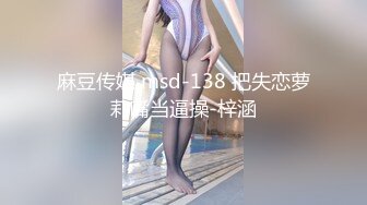 麻豆传媒 msd-138 把失恋萝莉嘴当逼操-梓涵