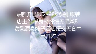 最新流出FC2-PPV系列 服装店主21岁身材纤细无毛嫩B 贫乳漂亮妹子酒店援交无套中出内射