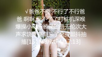 ❤️√爸爸不要 不行了不行爸爸 啊啊 受不了了打桩机深喉爆操小母狗被操的语无伦次大声求饶，高潮来了全身颤抖抽搐[151MB/MP4/17:13]