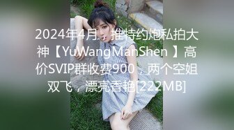 2024年4月，推特约炮私拍大神【YuWangManShen 】高价SVIP群收费900，两个空姐双飞，漂亮香艳[222MB]