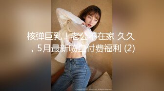 核弹巨乳！老公不在家 久久 ，5月最新喷血付费福利 (2)