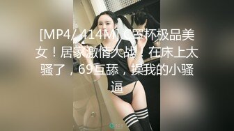 [MP4/ 414M] C罩杯极品美女！居家激情大战！在床上太骚了，69互舔，操我的小骚逼