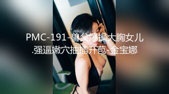 PMC-191-兽父爆操大胸女儿.强逼嫩穴抽插开苞-金宝娜