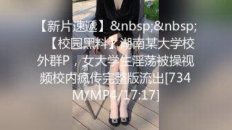 【新片速遞】&nbsp;&nbsp;✨【校园黑料】湖南某大学校外群P，女大学生淫荡被操视频校内疯传完整版流出[734M/MP4/17:17]