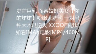 史前巨乳 面容姣好美女【你的炸炸】粉嫩大肥鲍 一对吊钟大木瓜逆天 XXOO自慰犹如看IMAX电影[MP4/460MB]