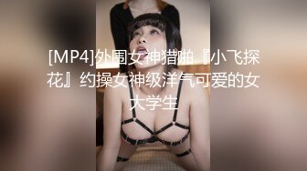 [MP4]外围女神猎啪『小飞探花』约操女神级洋气可爱的女大学生