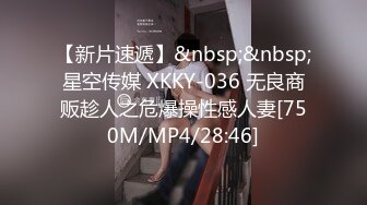 【新片速遞】&nbsp;&nbsp;星空传媒 XKKY-036 无良商贩趁人之危爆操性感人妻[750M/MP4/28:46]