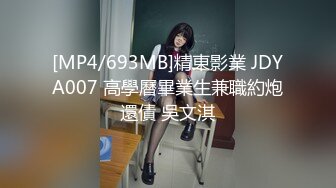 [MP4/693MB]精東影業 JDYA007 高學曆畢業生兼職約炮還債 吳文淇