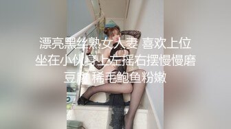 漂亮黑丝熟女人妻 喜欢上位坐在小伙身上左摇右摆慢慢磨豆腐 稀毛鲍鱼粉嫩