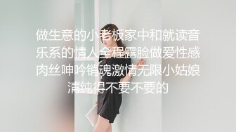 做生意的小老板家中和就读音乐系的情人全程露脸做爱性感肉丝呻吟销魂激情无限小姑娘清纯得不要不要的