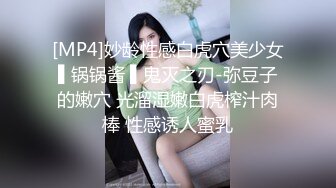 [MP4]妙龄性感白虎穴美少女▌锅锅酱 ▌鬼灭之刃-弥豆子的嫩穴 光溜湿嫩白虎榨汁肉棒 性感诱人蜜乳