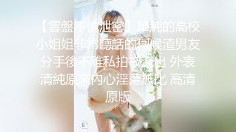 【雲盤不慎泄密】單純的高校小姐姐非常聽話的伺候渣男友分手後不雅私拍被流出 外表清純原來內心淫蕩無比 高清原版