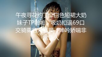 午夜寻花约了个白色短裙大奶妹子TP啪啪，吸奶扣逼69口交骑乘后入猛操，呻吟娇喘非常诱人