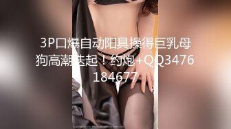 3P口爆自动阳具操得巨乳母狗高潮迭起！约炮+QQ3476184677