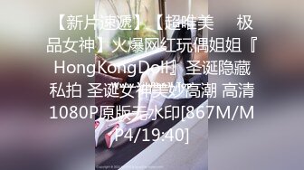 【新片速遞】【超唯美❤️极品女神】火爆网红玩偶姐姐『HongKongDoll』圣诞隐藏私拍 圣诞女神美妙高潮 高清1080P原版无水印[867M/MP4/19:40]