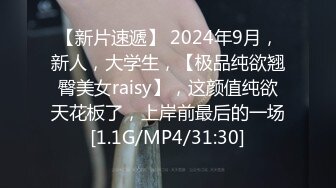 【新片速遞】 2024年9月，新人，大学生，【极品纯欲翘臀美女raisy】，这颜值纯欲天花板了，上岸前最后的一场[1.1G/MP4/31:30]