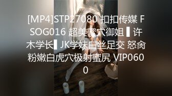 [MP4]STP27080 扣扣传媒 FSOG016 超美蜜穴御姐 ▌许木学长▌JK学妹白丝足交 怒肏粉嫩白虎穴极射蜜尻 VIP0600