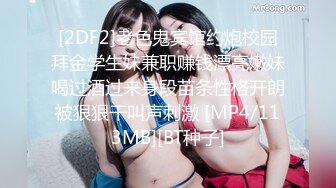 [2DF2]老色鬼宾馆约炮校园拜金学生妹兼职赚钱漂亮嫩妹喝过酒过来身段苗条性格开朗被狠狠干叫声刺激 [MP4/113MB][BT种子]