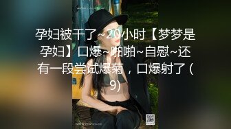 孕妇被干了~20小时【梦梦是孕妇】口爆~啪啪~自慰~还有一段尝试爆菊，口爆射了 (9)