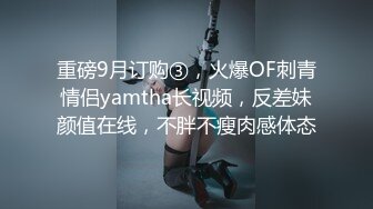 重磅9月订购③，火爆OF刺青情侣yamtha长视频，反差妹颜值在线，不胖不瘦肉感体态