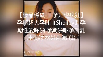 【极品稀缺❤️孕妇也疯狂】孕期超大孕肚『Shelley』孕期性爱啪啪 孕期啪啪孕后乳汁喷射 格外刺激 (1)