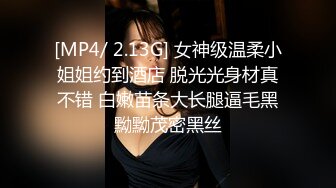 [MP4/ 2.13G] 女神级温柔小姐姐约到酒店 脱光光身材真不错 白嫩苗条大长腿逼毛黑黝黝茂密黑丝